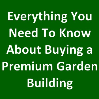 Before Buying a Premium Garden Building